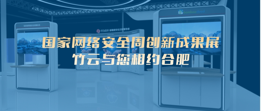 国家网络安全周创新成果展 | 竹云与您相约合肥